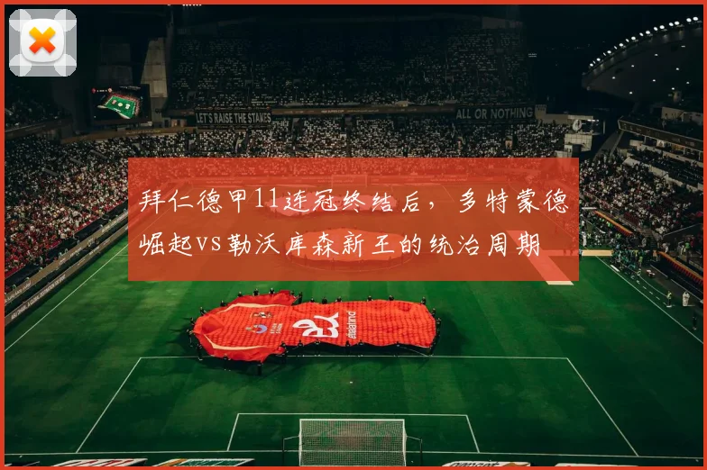 拜仁德甲11连冠终结后，多特蒙德崛起vs勒沃库森新王的统治周期