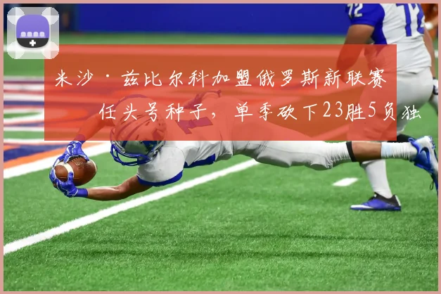 米沙·兹比尔科加盟俄罗斯新联赛出任头号种子，单季砍下23胜5负独孤求败