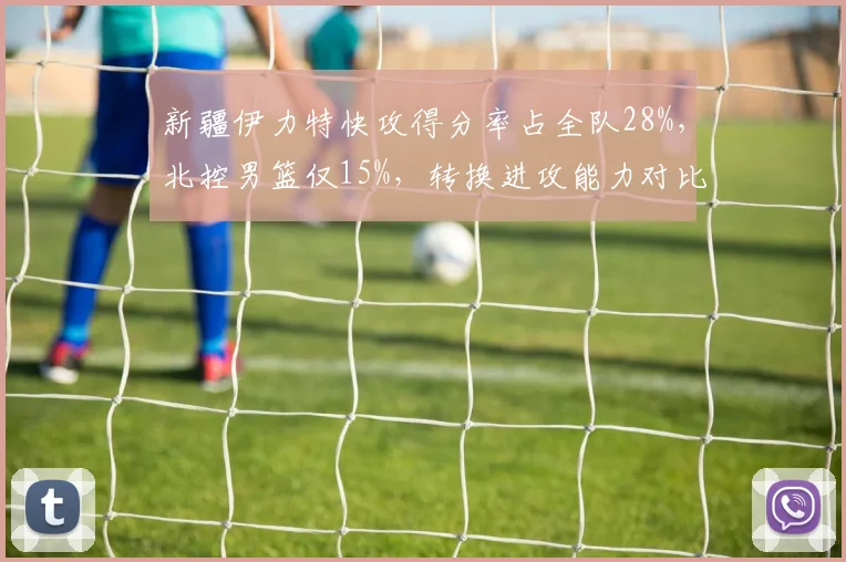 新疆伊力特快攻得分率占全队28%，北控男篮仅15%，转换进攻能力对比