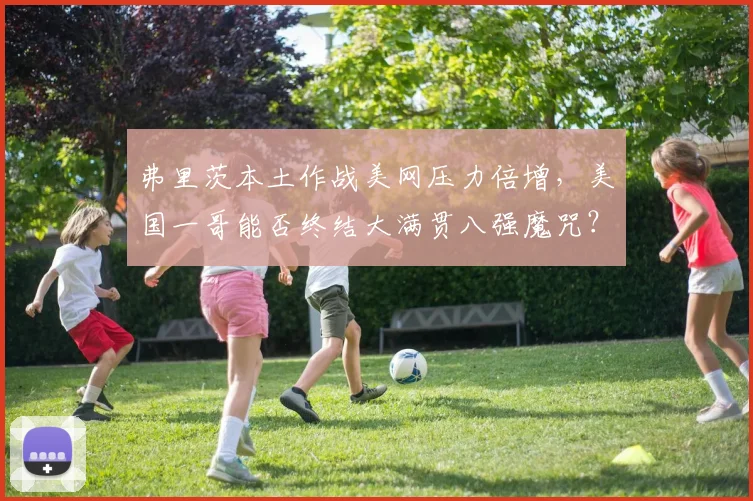 弗里茨本土作战美网压力倍增，美国一哥能否终结大满贯八强魔咒？